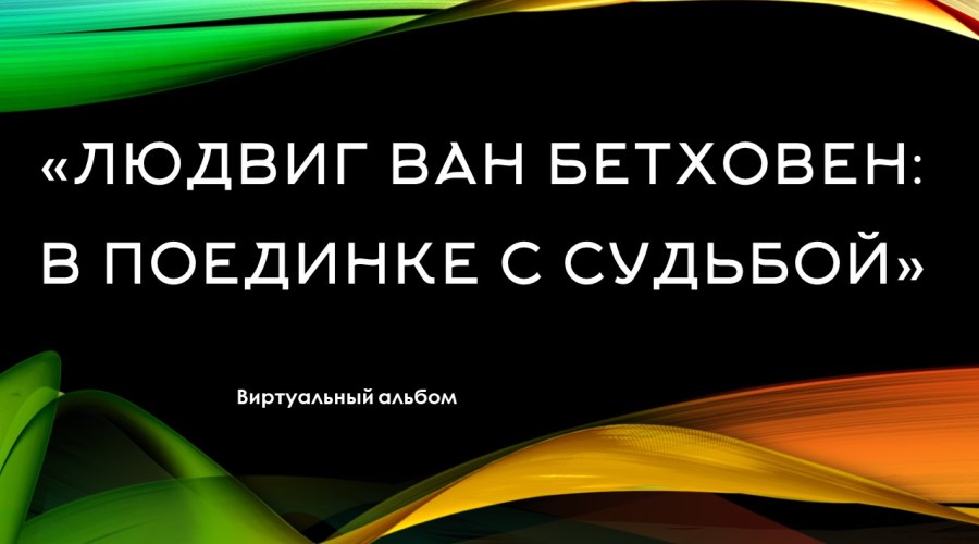 Виртуальный обзор «Людвиг Ван Бетховен: в поединке с судьбой»