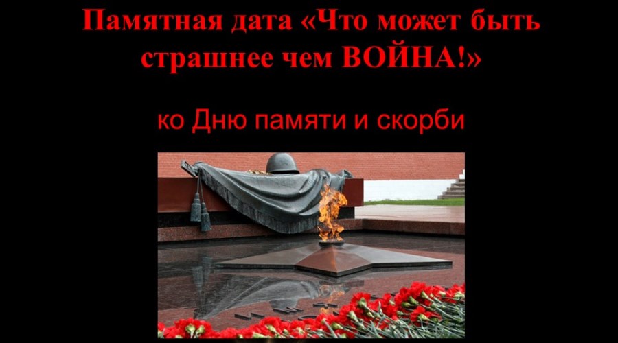 Памятная дата « Что может быть страшнее, чем ВОЙНА!